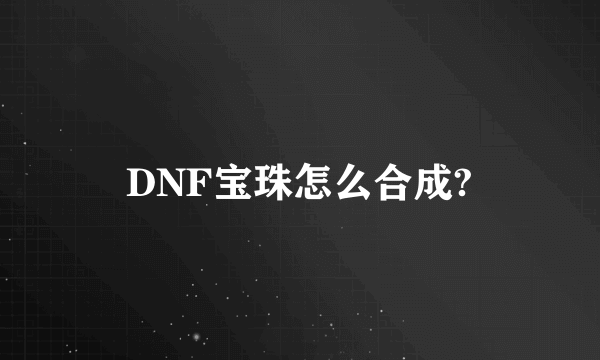 DNF宝珠怎么合成?