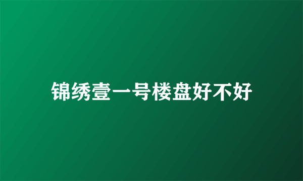 锦绣壹一号楼盘好不好