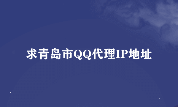 求青岛市QQ代理IP地址