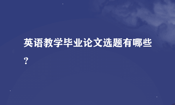 英语教学毕业论文选题有哪些？