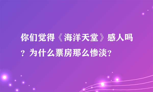 你们觉得《海洋天堂》感人吗？为什么票房那么惨淡？