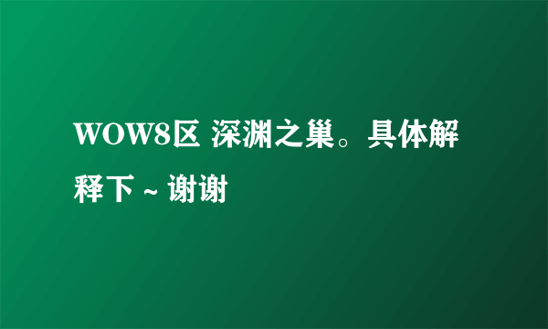 WOW8区 深渊之巢。具体解释下～谢谢