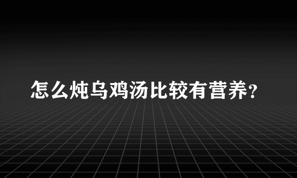 怎么炖乌鸡汤比较有营养？