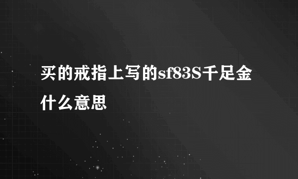 买的戒指上写的sf83S千足金什么意思