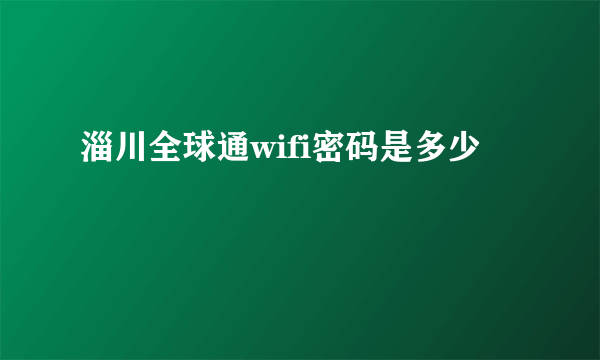 淄川全球通wifi密码是多少