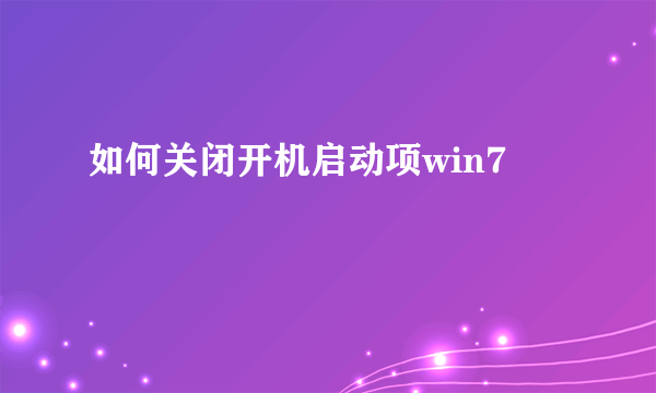 如何关闭开机启动项win7