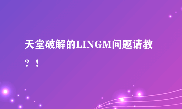 天堂破解的LINGM问题请教？！