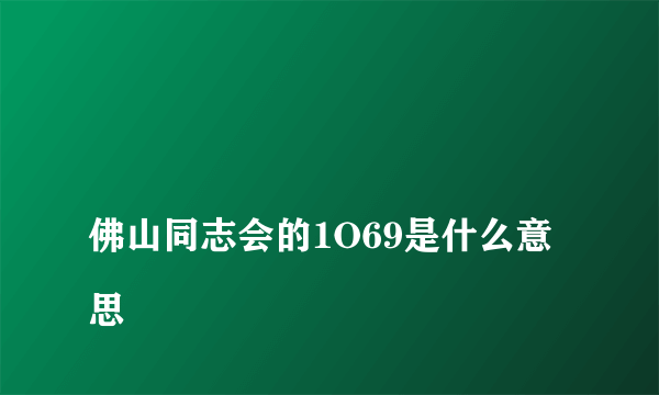 
佛山同志会的1O69是什么意思

