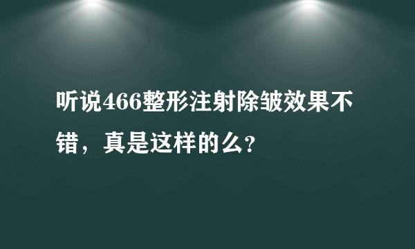 听说466整形注射除皱效果不错，真是这样的么？