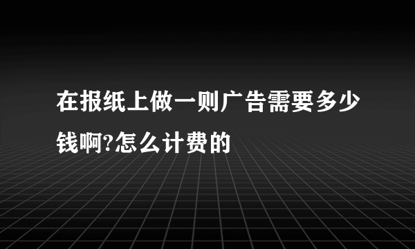 在报纸上做一则广告需要多少钱啊?怎么计费的