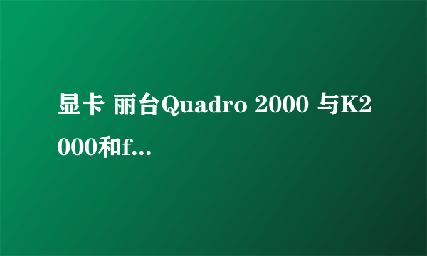 显卡 丽台Quadro 2000 与K2000和fx1800的区别及价位