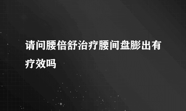 请问腰倍舒治疗腰间盘膨出有疗效吗