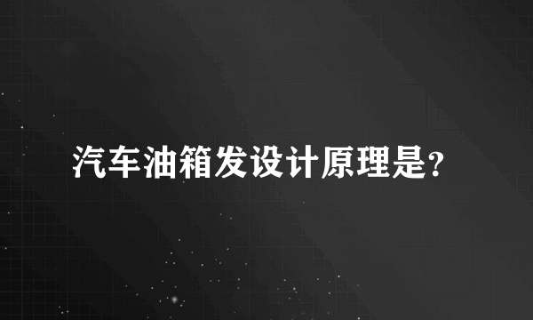 汽车油箱发设计原理是？