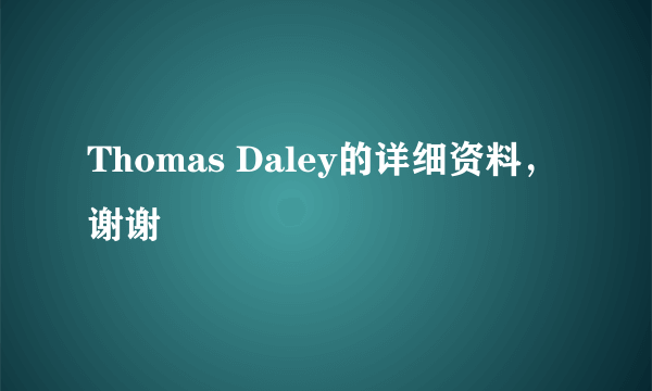 Thomas Daley的详细资料，谢谢