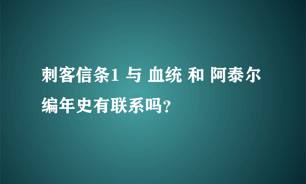 刺客信条1 与 血统 和 阿泰尔编年史有联系吗？