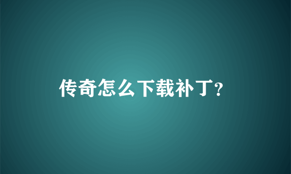 传奇怎么下载补丁？