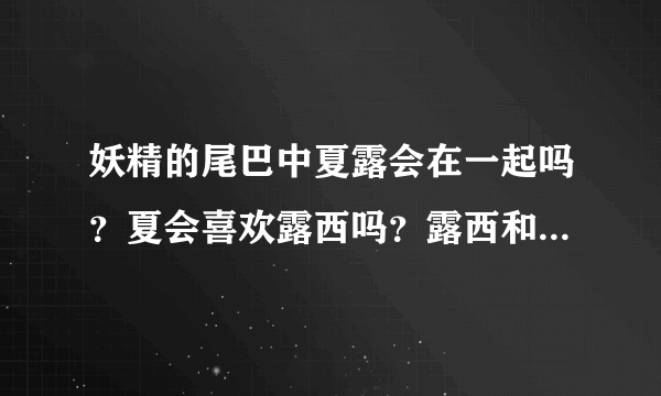 妖精的尾巴中夏露会在一起吗？夏会喜欢露西吗？露西和星灵王是什么关系，为什么会喊露西故友？