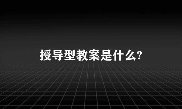 授导型教案是什么?