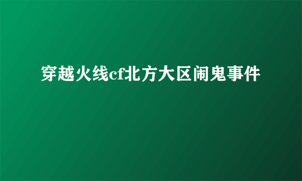 穿越火线cf北方大区闹鬼事件