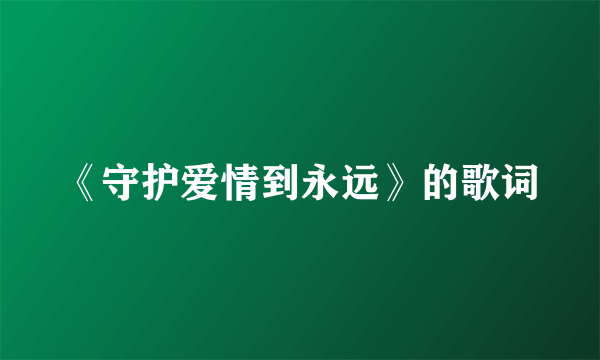 《守护爱情到永远》的歌词