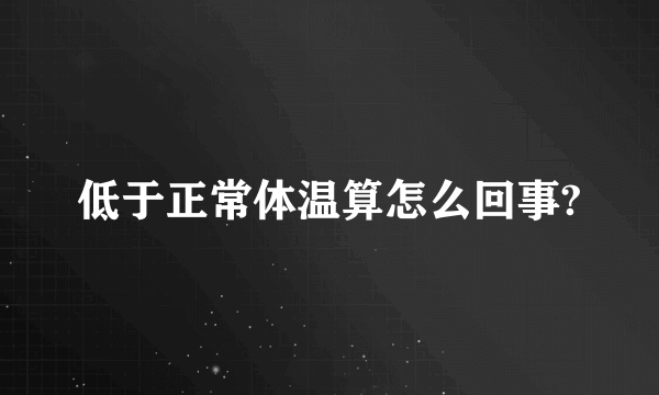 低于正常体温算怎么回事?