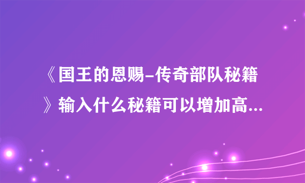 《国王的恩赐-传奇部队秘籍》输入什么秘籍可以增加高级部队？