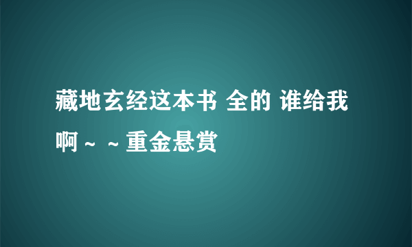 藏地玄经这本书 全的 谁给我啊～～重金悬赏