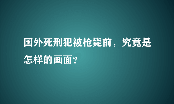 国外死刑犯被枪毙前，究竟是怎样的画面？