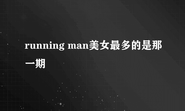 running man美女最多的是那一期