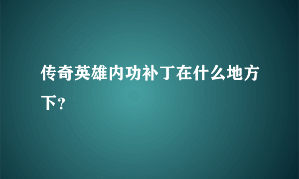 传奇英雄内功补丁在什么地方下？