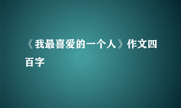 《我最喜爱的一个人》作文四百字