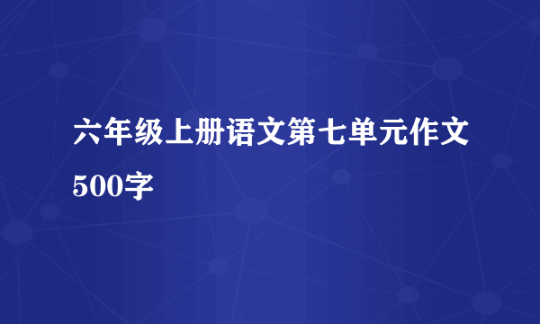 六年级上册语文第七单元作文500字