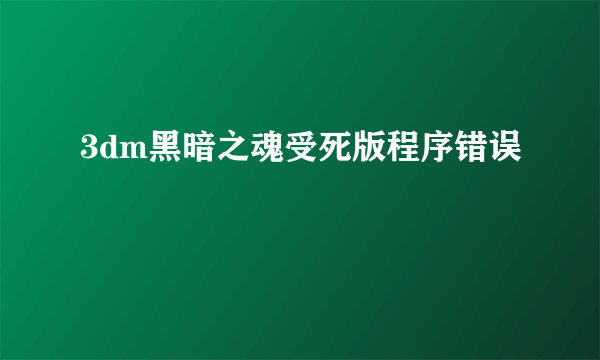 3dm黑暗之魂受死版程序错误