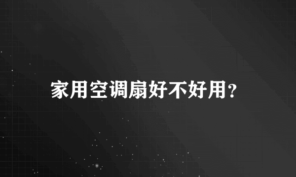 家用空调扇好不好用？