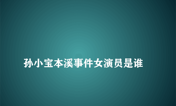 
孙小宝本溪事件女演员是谁

