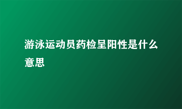 游泳运动员药检呈阳性是什么意思