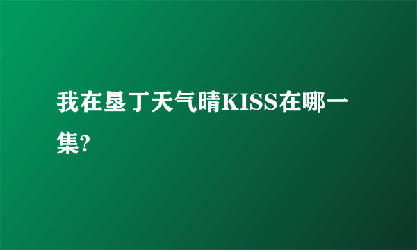 我在垦丁天气晴KISS在哪一集?