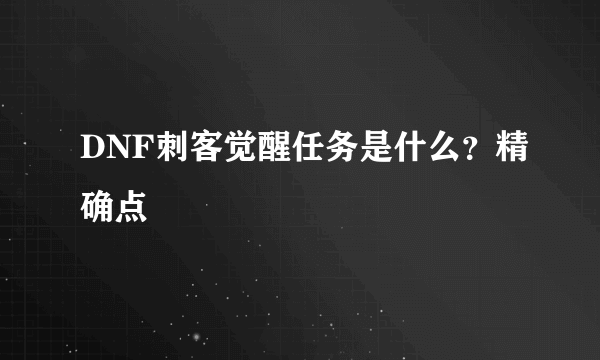 DNF刺客觉醒任务是什么？精确点