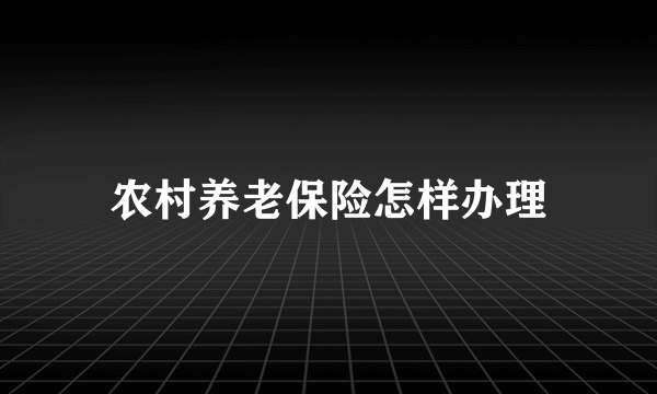 农村养老保险怎样办理