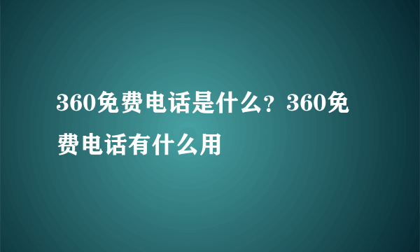 360免费电话是什么？360免费电话有什么用