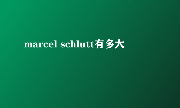 marcel schlutt有多大