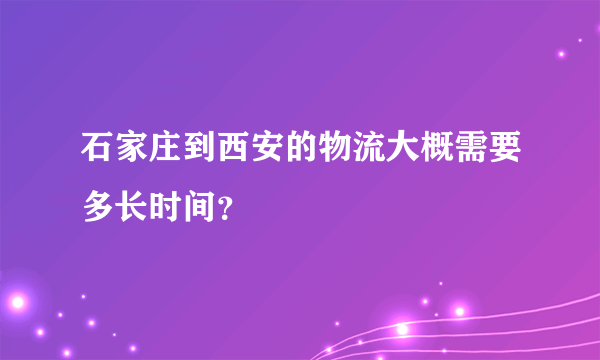 石家庄到西安的物流大概需要多长时间？