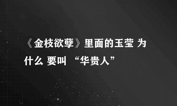 《金枝欲孽》里面的玉莹 为什么 要叫 “华贵人”