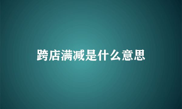 跨店满减是什么意思