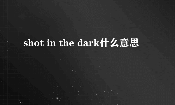 shot in the dark什么意思