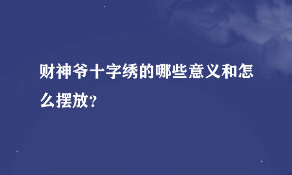 财神爷十字绣的哪些意义和怎么摆放？