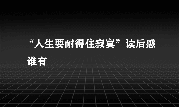 “人生要耐得住寂寞”读后感 谁有