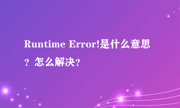 Runtime Error!是什么意思？怎么解决？