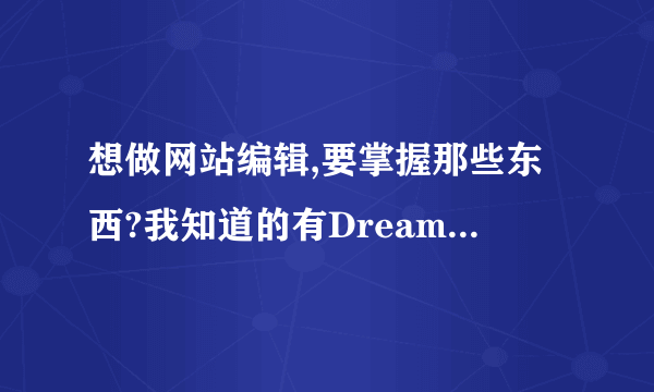 想做网站编辑,要掌握那些东西?我知道的有Dreamweaver ,pohtoshop.但是都是只会点皮毛.其他还要掌握什么?