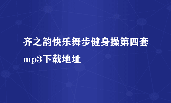 齐之韵快乐舞步健身操第四套mp3下载地址